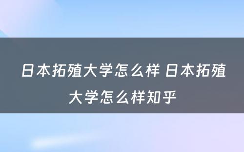 日本拓殖大学怎么样 日本拓殖大学怎么样知乎