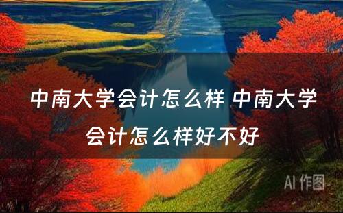 中南大学会计怎么样 中南大学会计怎么样好不好