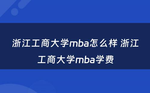 浙江工商大学mba怎么样 浙江工商大学mba学费