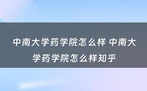 中南大学药学院怎么样 中南大学药学院怎么样知乎