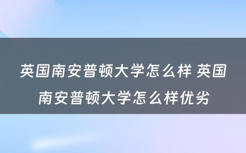 英国南安普顿大学怎么样 英国南安普顿大学怎么样优劣
