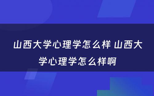 山西大学心理学怎么样 山西大学心理学怎么样啊