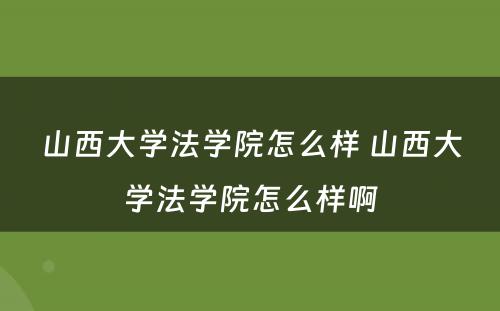 山西大学法学院怎么样 山西大学法学院怎么样啊