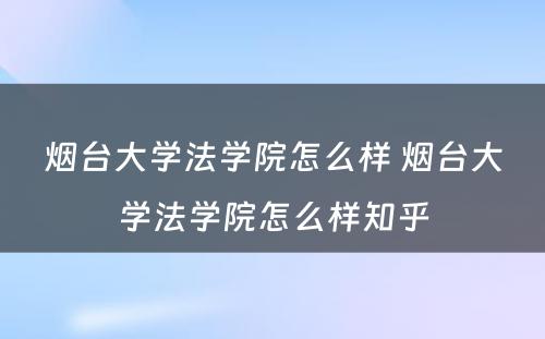 烟台大学法学院怎么样 烟台大学法学院怎么样知乎