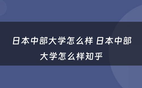 日本中部大学怎么样 日本中部大学怎么样知乎