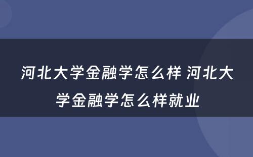 河北大学金融学怎么样 河北大学金融学怎么样就业