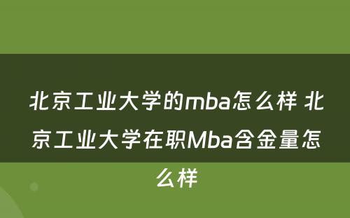 北京工业大学的mba怎么样 北京工业大学在职Mba含金量怎么样