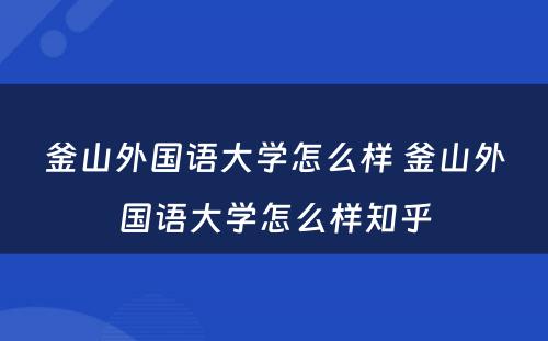 釜山外国语大学怎么样 釜山外国语大学怎么样知乎