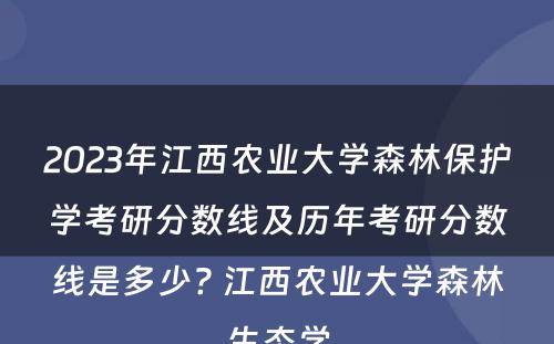 2023年江西农业大学森林保护学考研分数线及历年考研分数线是多少? 江西农业大学森林生态学