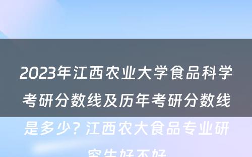 2023年江西农业大学食品科学考研分数线及历年考研分数线是多少? 江西农大食品专业研究生好不好
