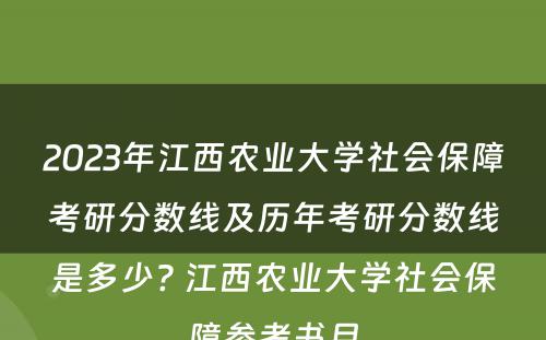 2023年江西农业大学社会保障考研分数线及历年考研分数线是多少? 江西农业大学社会保障参考书目