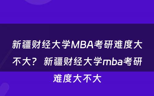 新疆财经大学MBA考研难度大不大？ 新疆财经大学mba考研难度大不大
