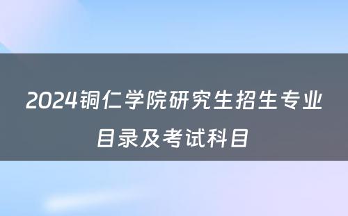 2024铜仁学院研究生招生专业目录及考试科目 
