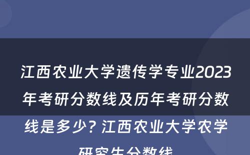 江西农业大学遗传学专业2023年考研分数线及历年考研分数线是多少? 江西农业大学农学研究生分数线
