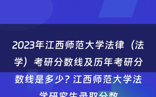 2023年江西师范大学法律（法学）考研分数线及历年考研分数线是多少? 江西师范大学法学研究生录取分数