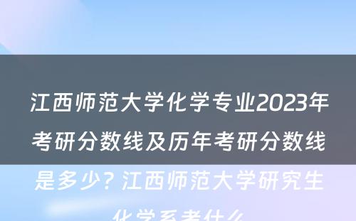 江西师范大学化学专业2023年考研分数线及历年考研分数线是多少? 江西师范大学研究生化学系考什么