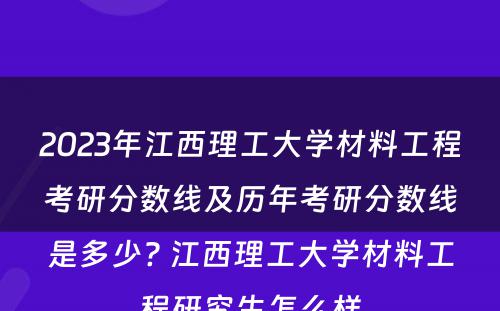 2023年江西理工大学材料工程考研分数线及历年考研分数线是多少? 江西理工大学材料工程研究生怎么样