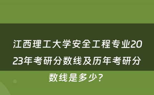 江西理工大学安全工程专业2023年考研分数线及历年考研分数线是多少? 