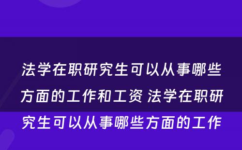 法学在职研究生可以从事哪些方面的工作和工资 法学在职研究生可以从事哪些方面的工作