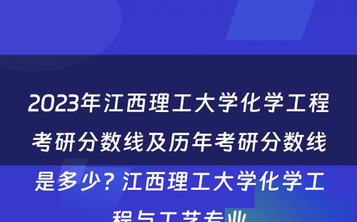 2023年江西理工大学化学工程考研分数线及历年考研分数线是多少? 江西理工大学化学工程与工艺专业