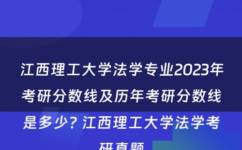 江西理工大学法学专业2023年考研分数线及历年考研分数线是多少? 江西理工大学法学考研真题