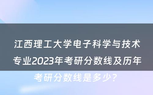 江西理工大学电子科学与技术专业2023年考研分数线及历年考研分数线是多少? 