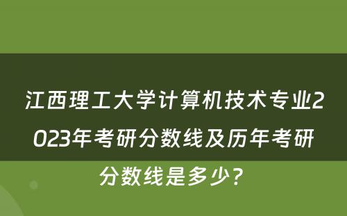 江西理工大学计算机技术专业2023年考研分数线及历年考研分数线是多少? 