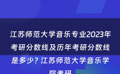 江苏师范大学音乐专业2023年考研分数线及历年考研分数线是多少? 江苏师范大学音乐学院考研