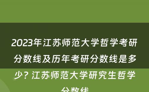 2023年江苏师范大学哲学考研分数线及历年考研分数线是多少? 江苏师范大学研究生哲学分数线