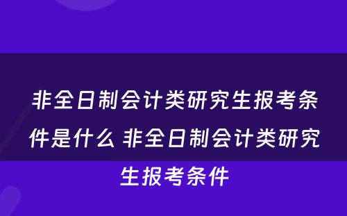 非全日制会计类研究生报考条件是什么 非全日制会计类研究生报考条件