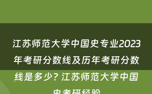 江苏师范大学中国史专业2023年考研分数线及历年考研分数线是多少? 江苏师范大学中国史考研经验