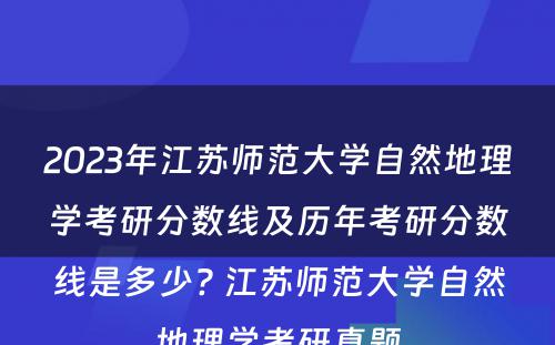 2023年江苏师范大学自然地理学考研分数线及历年考研分数线是多少? 江苏师范大学自然地理学考研真题