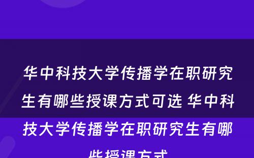 华中科技大学传播学在职研究生有哪些授课方式可选 华中科技大学传播学在职研究生有哪些授课方式