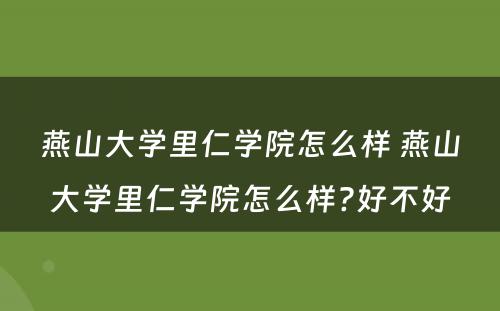 燕山大学里仁学院怎么样 燕山大学里仁学院怎么样?好不好