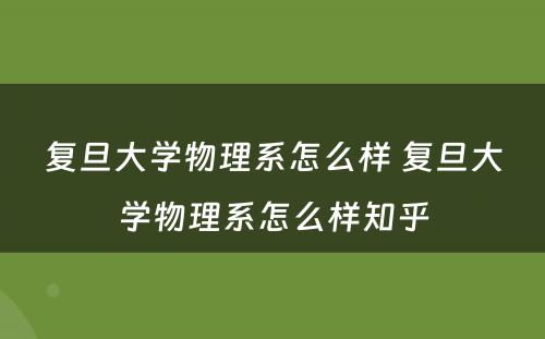 复旦大学物理系怎么样 复旦大学物理系怎么样知乎