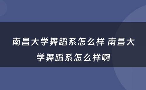 南昌大学舞蹈系怎么样 南昌大学舞蹈系怎么样啊