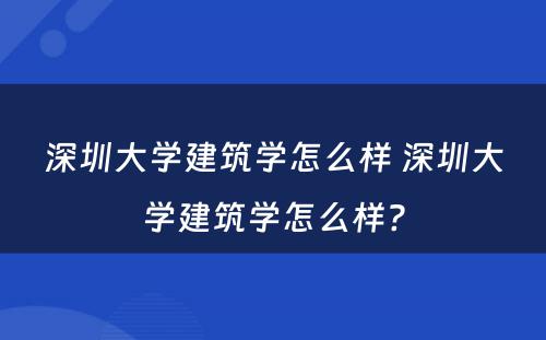 深圳大学建筑学怎么样 深圳大学建筑学怎么样?