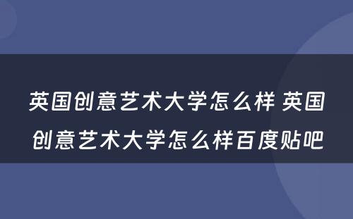 英国创意艺术大学怎么样 英国创意艺术大学怎么样百度贴吧