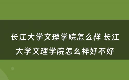 长江大学文理学院怎么样 长江大学文理学院怎么样好不好