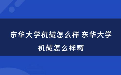 东华大学机械怎么样 东华大学机械怎么样啊