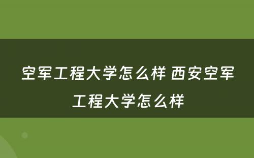 空军工程大学怎么样 西安空军工程大学怎么样