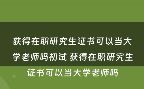 获得在职研究生证书可以当大学老师吗初试 获得在职研究生证书可以当大学老师吗