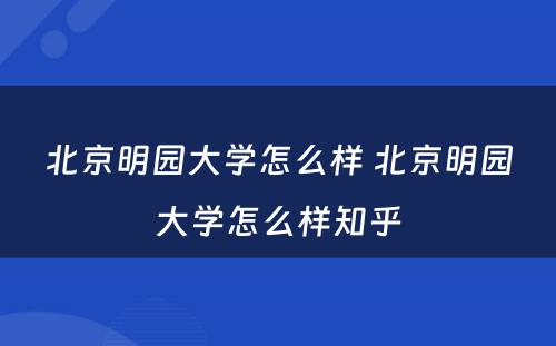 北京明园大学怎么样 北京明园大学怎么样知乎