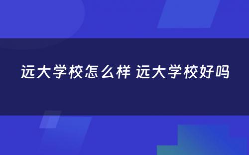 远大学校怎么样 远大学校好吗