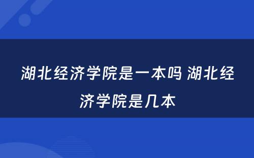 湖北经济学院是一本吗 湖北经济学院是几本