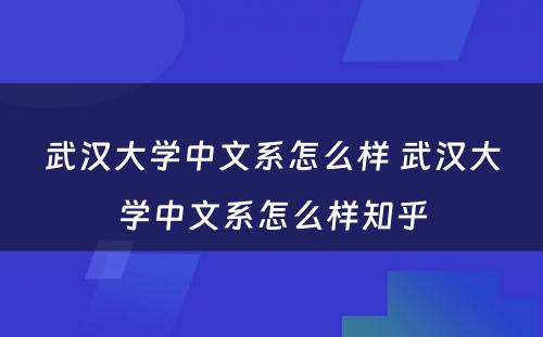 武汉大学中文系怎么样 武汉大学中文系怎么样知乎