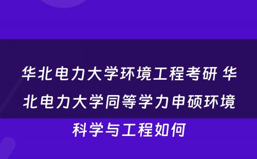 华北电力大学环境工程考研 华北电力大学同等学力申硕环境科学与工程如何