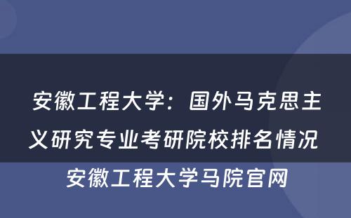 安徽工程大学：国外马克思主义研究专业考研院校排名情况 安徽工程大学马院官网