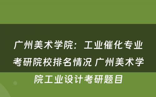 广州美术学院：工业催化专业考研院校排名情况 广州美术学院工业设计考研题目
