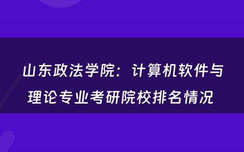 山东政法学院：计算机软件与理论专业考研院校排名情况 